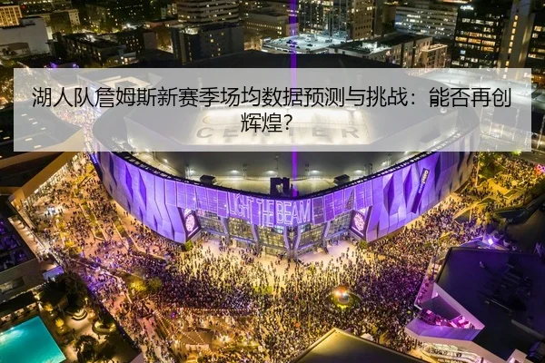 湖人队詹姆斯新赛季场均数据预测与挑战：能否再创辉煌？