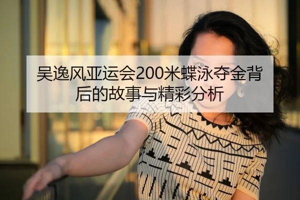 吴逸风亚运会200米蝶泳夺金背后的故事与精彩分析